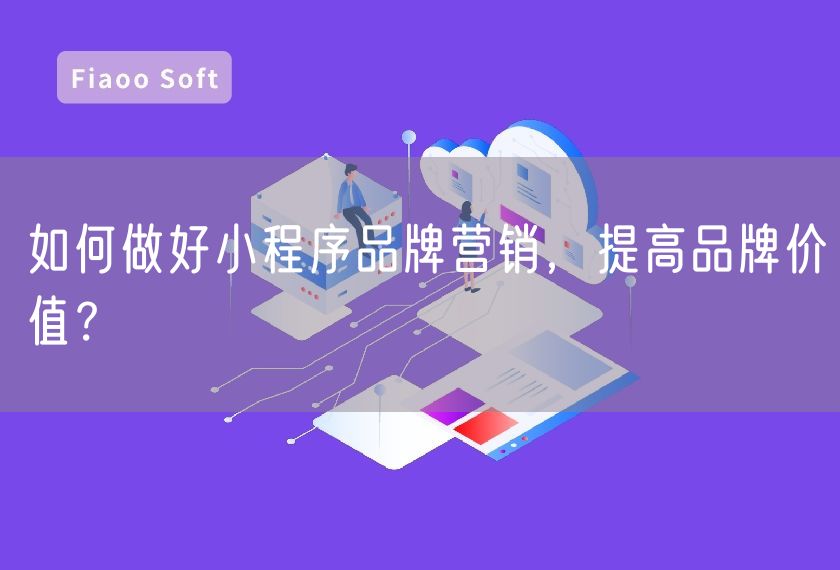 如何做好小程序品牌營(yíng)銷，提高品牌價(jià)值？
