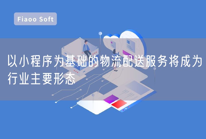 以小程序?yàn)榛A(chǔ)的物流配送服務(wù)將成為行業(yè)主要形態(tài)
