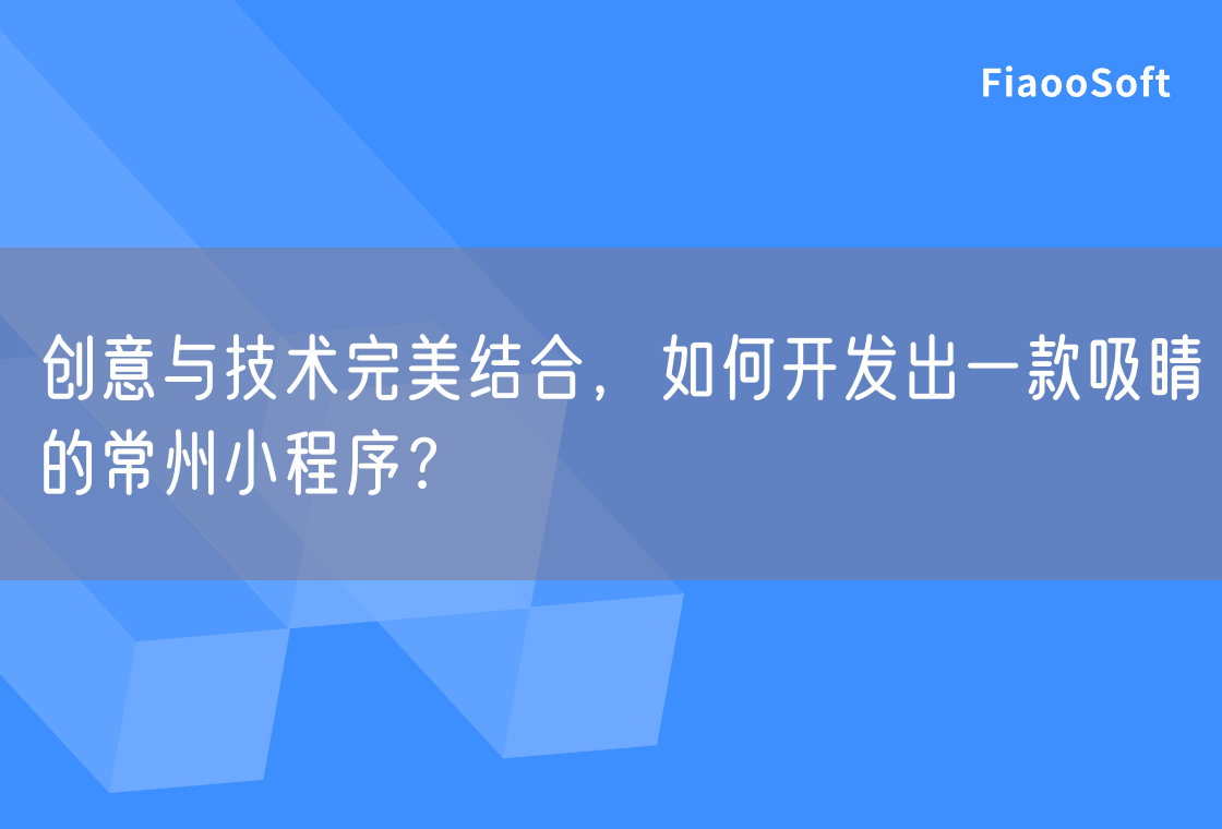 創(chuàng)意與技術(shù)完美結(jié)合，如何開發(fā)出一款吸睛的常州小程序？